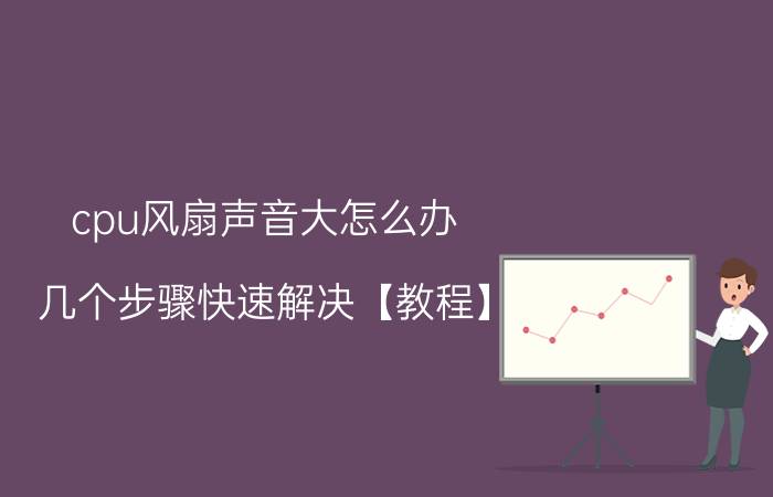 cpu风扇声音大怎么办 几个步骤快速解决【教程】